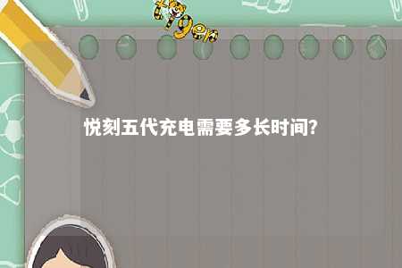 悦刻五代充电需要多长时间
？ 